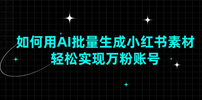 如何用AI批量生成小红书素材，轻松实现万粉账号-优创项目网