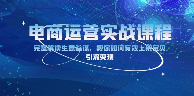 电商运营实战课程：完整解读生意参谋，教你如何有效上架宝贝，引流变现-优创项目网