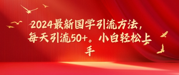 2024最新国学引流方法，每天引流50+，小白轻松上手【揭秘】-优创项目网