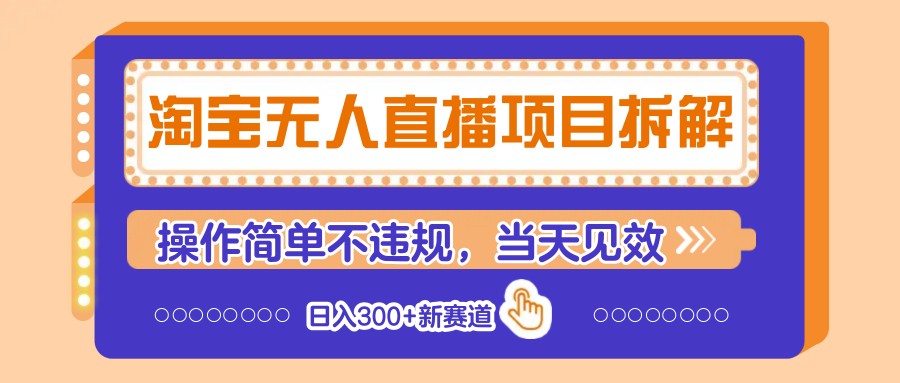 淘宝无人直播项目拆解，操作简单不违规，当天见效 日入300+新赛道-优创项目网