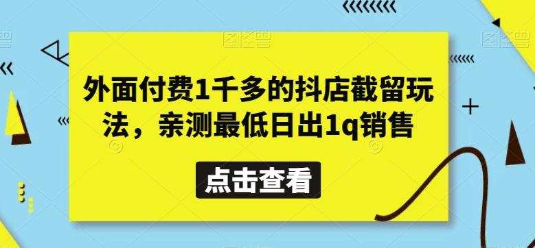 外面付费1千多的抖店截留玩法，亲测最低日出1q销售【揭秘】-优创项目网