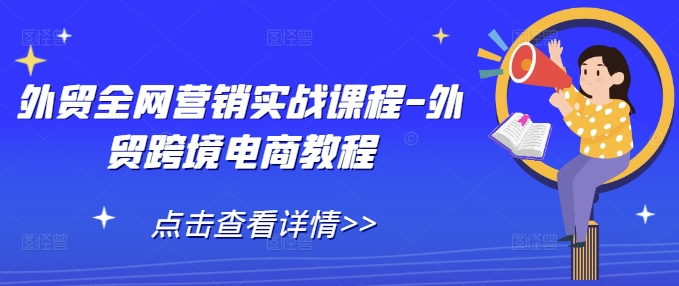 外贸全网营销实战课程-外贸跨境电商教程-优创项目网