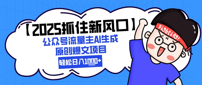 【2025抓住新风口】公众号流量主AI生成原创爆文项目，新手小白轻松日入1k+-优创项目网
