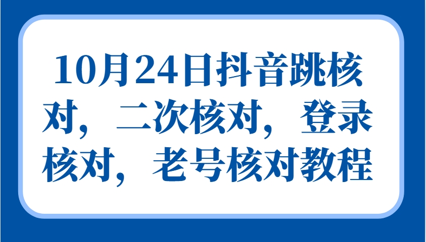 10月24日抖音跳核对，二次核对，登录核对，老号核对教程-优创项目网