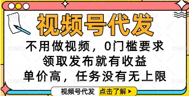 视频号代发，不用做视频，0门槛要求，领取发布就有收益，单价高，任务没有无上限【揭秘】-优创项目网