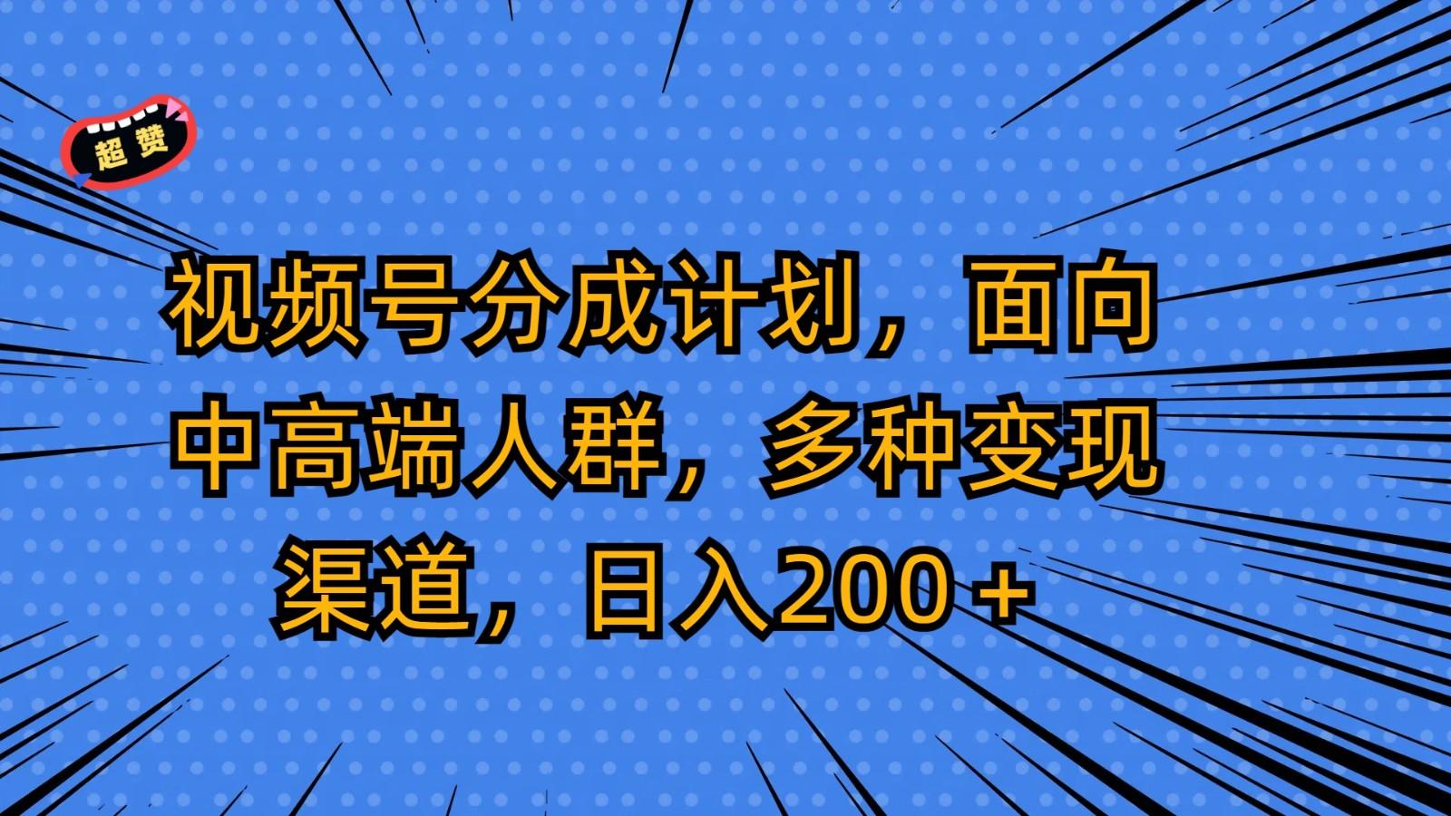视频号分成计划，面向中高端人群，多种变现渠道，日入200＋-优创项目网