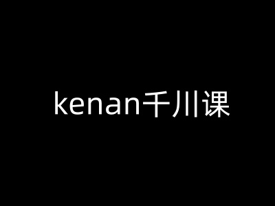 kenan千川课-kenan抖音电商巨量千川教程-优创项目网