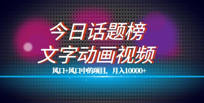 最新今日话题+文字动画视频风口项目教程，单条作品百万流量，月入10000+【揭秘】-优创项目网