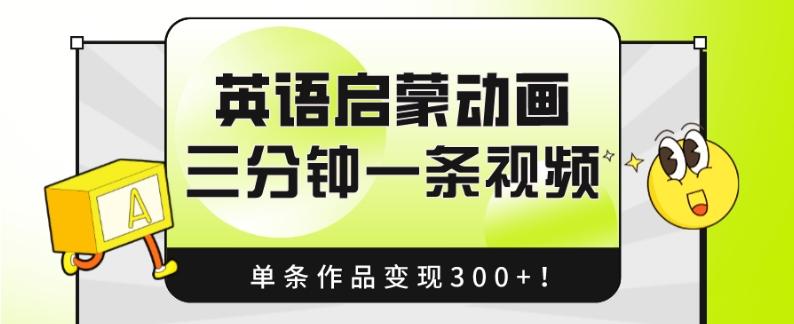 英语启蒙动画，三分钟一条视频，单条作品变现300+！-优创项目网