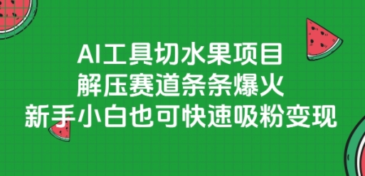 AI工具切水果项目，解压赛道条条爆火，新手小白也可快速吸粉变现-优创项目网