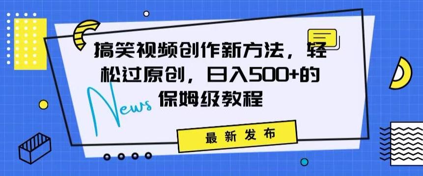 搞笑视频创作秘籍：掌握新技巧，轻松实现原创，日赚500+的全方位保姆教程【揭秘】-优创项目网