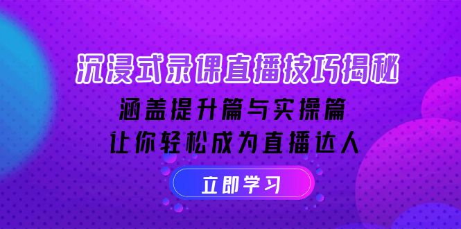 沉浸式-录课直播技巧揭秘：涵盖提升篇与实操篇, 让你轻松成为直播达人-优创项目网