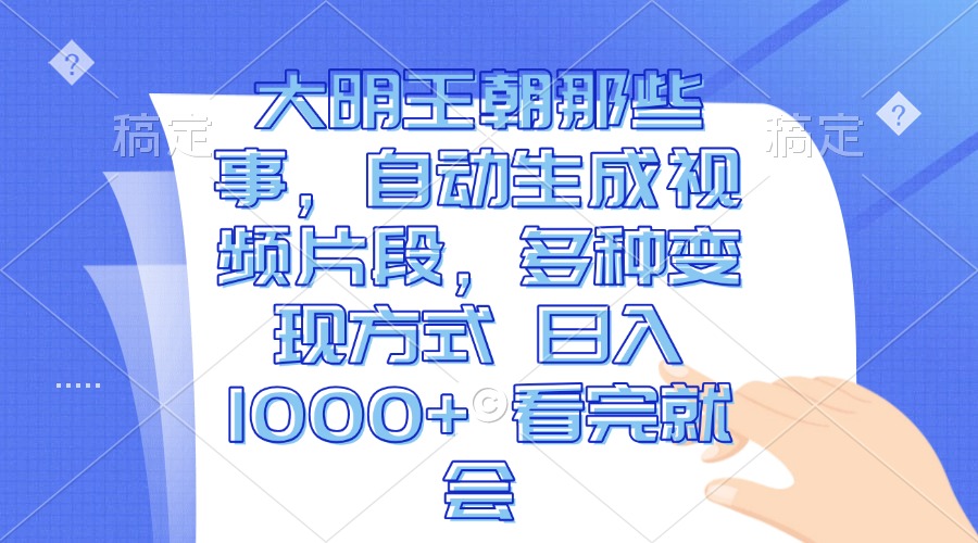 大明王朝那些事，自动生成视频片段，多种变现方式 日入1000+ 看完就会-优创项目网