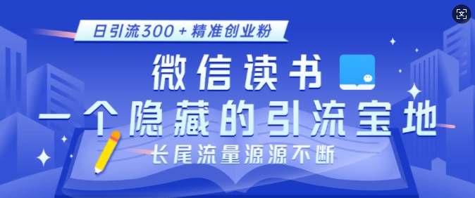 微信读书，一个隐藏的引流宝地，不为人知的小众打法，日引流300+精准创业粉，长尾流量源源不断-优创项目网