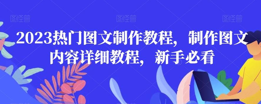 2023热门图文制作教程，制作图文内容详细教程，新手必看-优创项目网