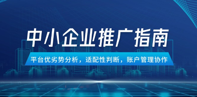 中小企业竞价推广指南，平台优劣势分析，适配性判断，账户管理协作-优创项目网