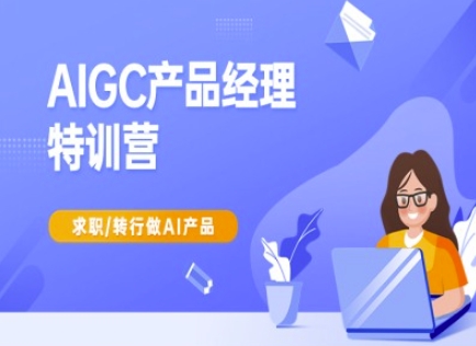 AIGC产品经理特训营-产品经理较教程，求职转行做AI产品-优创项目网