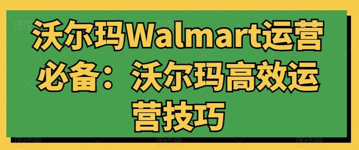 沃尔玛Walmart运营必备：沃尔玛高效运营技巧-优创项目网