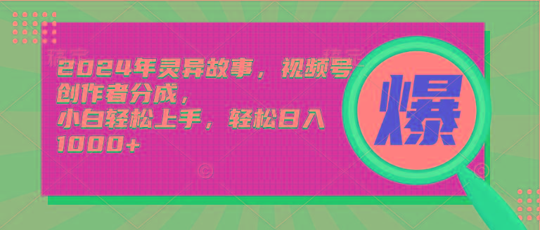 (9833期)2024年灵异故事，视频号创作者分成，小白轻松上手，轻松日入1000+-优创项目网
