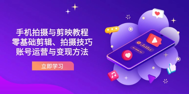 抖音手机拍摄与剪映教程：零基础剪辑、拍摄技巧到账号运营与变现方法-优创项目网