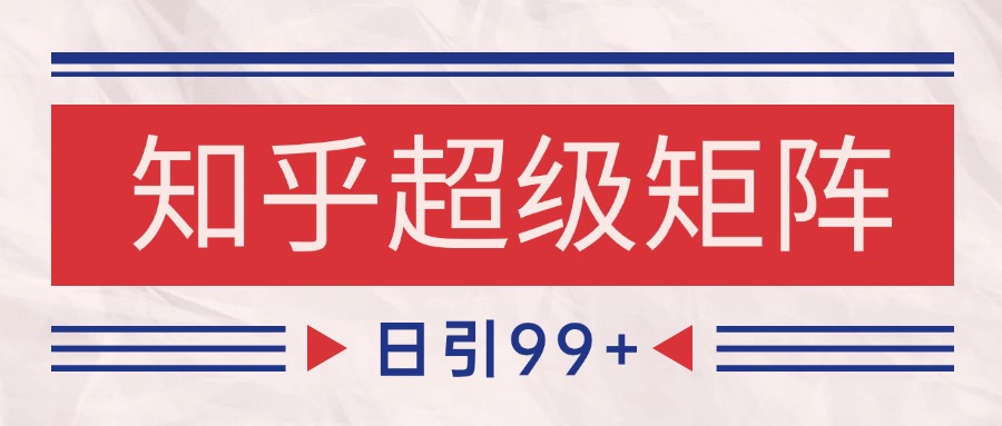 知乎超级矩阵玩法引流高质量精准粉SEO覆盖 日变现4000+-优创项目网