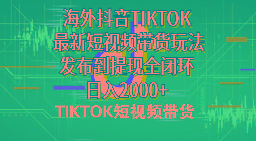 海外短视频带货，最新短视频带货玩法发布到提现全闭环，日入2000+-优创项目网