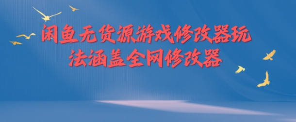 闲鱼无货源游戏修改器玩法涵盖全网修改器-优创项目网