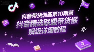 抖音带货训练第10期营，抖音精选联盟带货保姆级详细教程-优创项目网