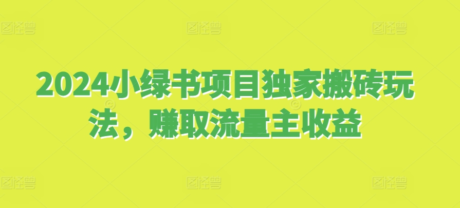 2024小绿书项目独家搬砖玩法，赚取流量主收益-优创项目网