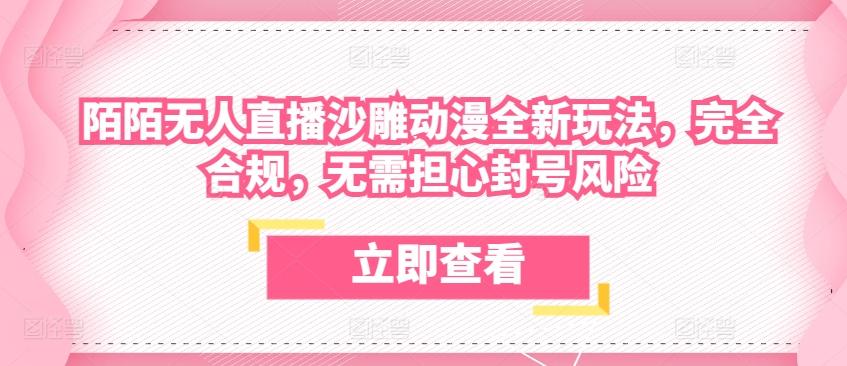 陌陌无人直播沙雕动漫全新玩法，完全合规，无需担心封号风险【揭秘】-优创项目网