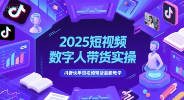 2025短视频数字人带货实操，抖音快手短视频带货最新教学-优创项目网