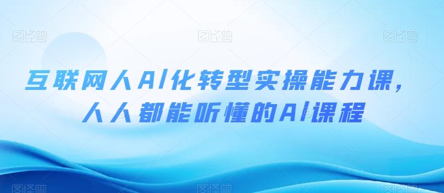 互联网人Al化转型实操能力课，人人都能听懂的Al课程-优创项目网