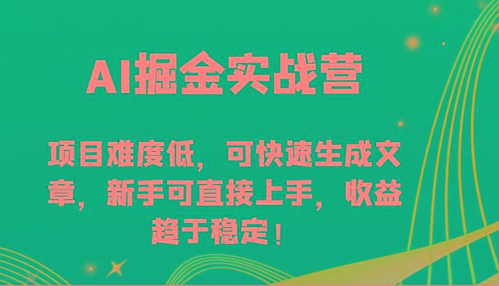 AI掘金实战营-项目难度低，可快速生成文章，新手可直接上手，收益趋于稳定！-优创项目网