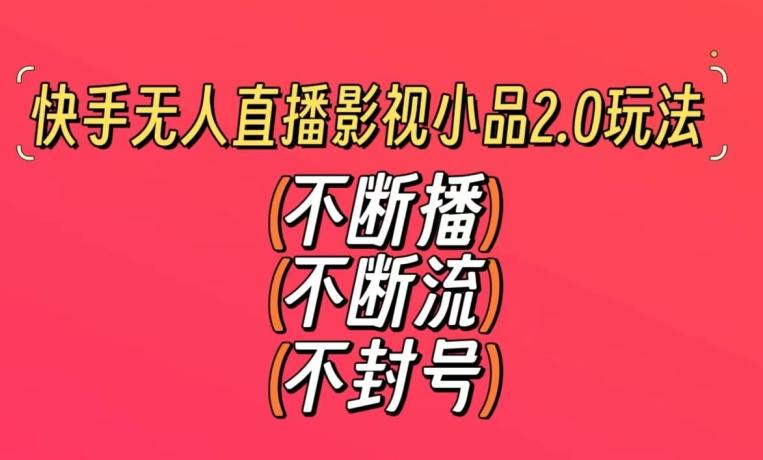 快手无人直播影视小品2.0玩法，不断流，不封号，不需要会剪辑，每天能稳定500-1000+【揭秘】-优创项目网