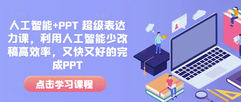 人工智能+PPT 超级表达力课，利用人工智能少改稿高效率，又快又好的完成PPT-优创项目网