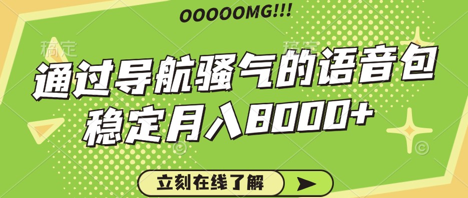 骚气的导航语音包，自用的同时还可以作为项目操作，月入8000+-优创项目网