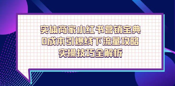 实体商家小红书营销宝典，0成本引爆线下流量攻略，实操技巧全解析-优创项目网