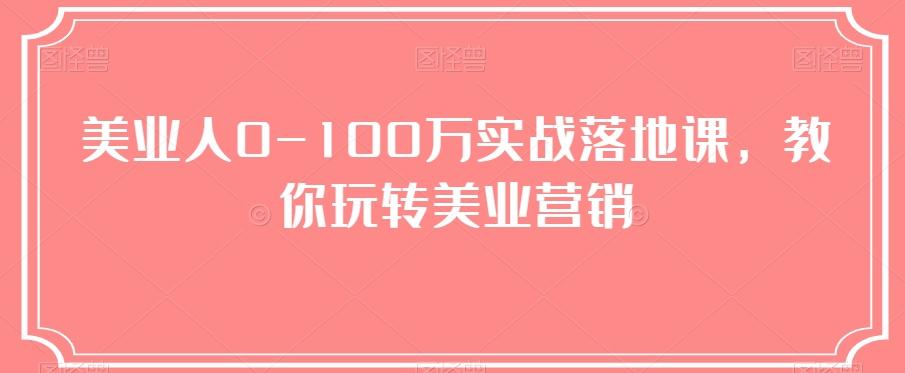 美业人0-100万实战落地课，教你玩转美业营销-优创项目网