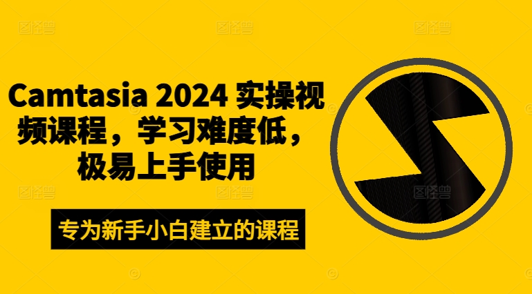 Camtasia 2024 实操视频课程，学习难度低，极易上手使用-优创项目网