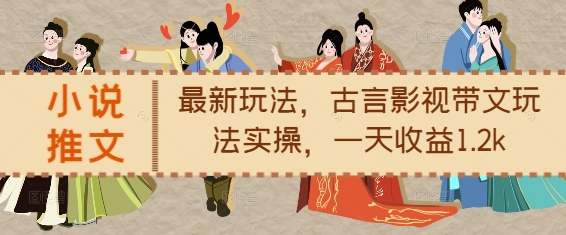 小说推文最新玩法，古言影视带文玩法实操，一天收益1.2k-优创项目网