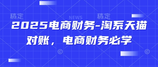 2025电商财务-淘系天猫对账，电商财务必学-优创项目网