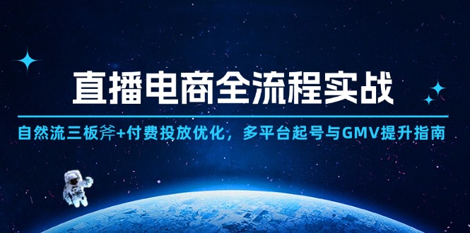 直播电商全流程实战：自然流三板斧+付费投放优化,多平台起号与GMV提升指南-优创项目网