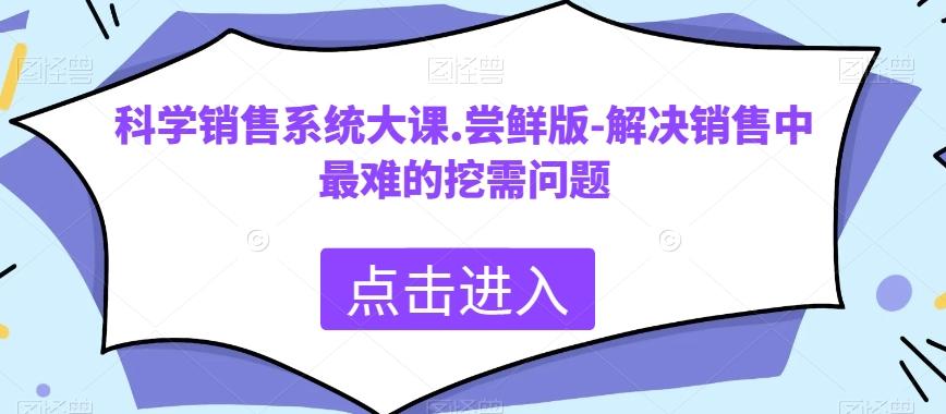 科学销售系统大课.尝鲜版-解决销售中最难的挖需问题-优创项目网