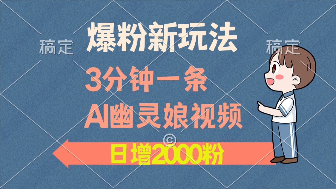 爆粉新玩法，3分钟一条AI幽灵娘视频，日涨2000粉丝，多种变现方式-优创项目网