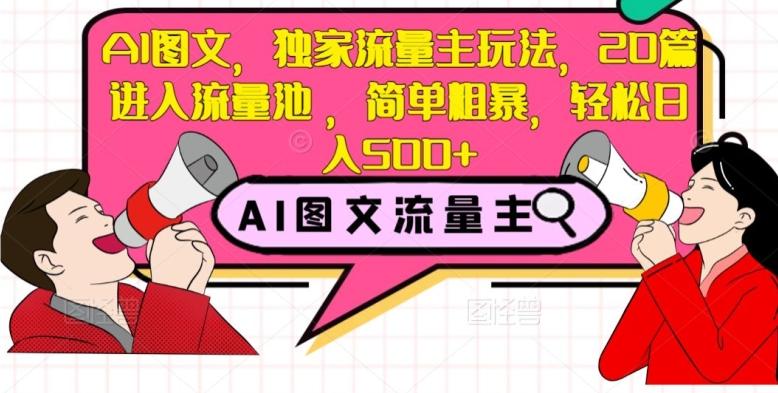 AI图文，独家流量主玩法，20篇进入流量池，简单粗暴，轻松日入500+【揭秘】-优创项目网
