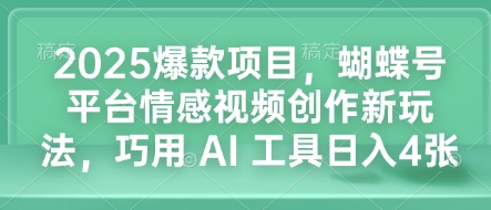 2025爆款项目，蝴蝶号平台情感视频创作新玩法，巧用 AI 工具日入4张-优创项目网