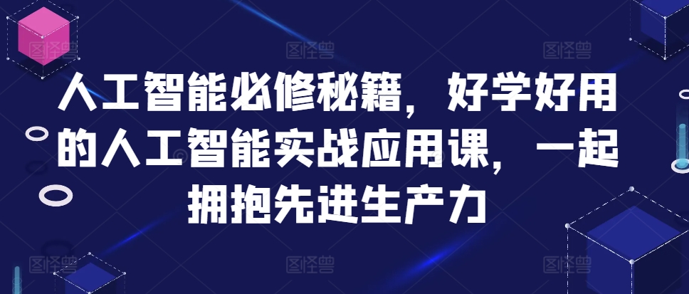 人工智能必修秘籍，好学好用的人工智能实战应用课，一起拥抱先进生产力-优创项目网