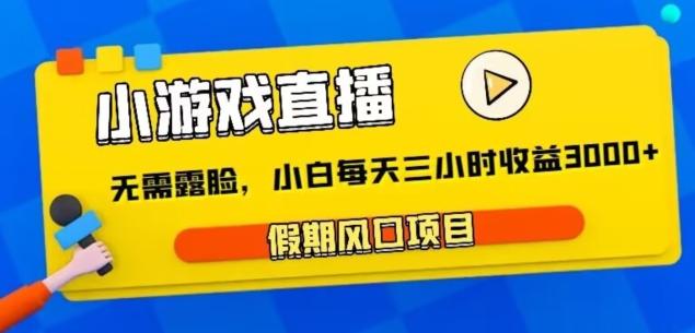 小游戏直播，假期风口项目，无需露脸，小白每天三小时，到账3000+-优创项目网