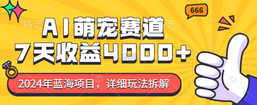 2024年蓝海项目，AI萌宠赛道，7天收益4k，详细玩法拆解-优创项目网