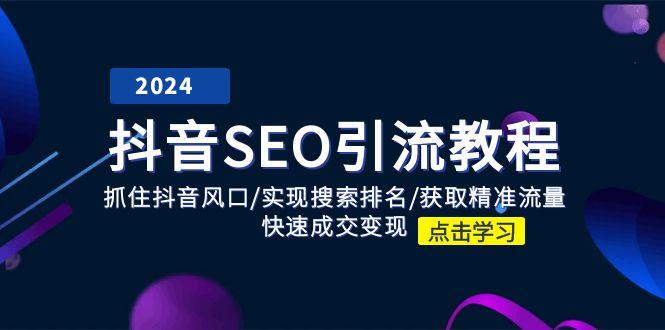 抖音 SEO引流教程：抓住抖音风口/实现搜索排名/获取精准流量/快速成交变现-优创项目网